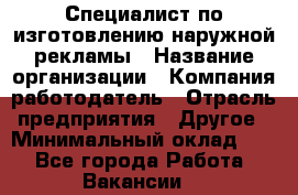 Специалист по изготовлению наружной рекламы › Название организации ­ Компания-работодатель › Отрасль предприятия ­ Другое › Минимальный оклад ­ 1 - Все города Работа » Вакансии   